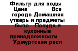 Фильтр для воды › Цена ­ 24 900 - Все города Домашняя утварь и предметы быта » Посуда и кухонные принадлежности   . Удмуртская респ.